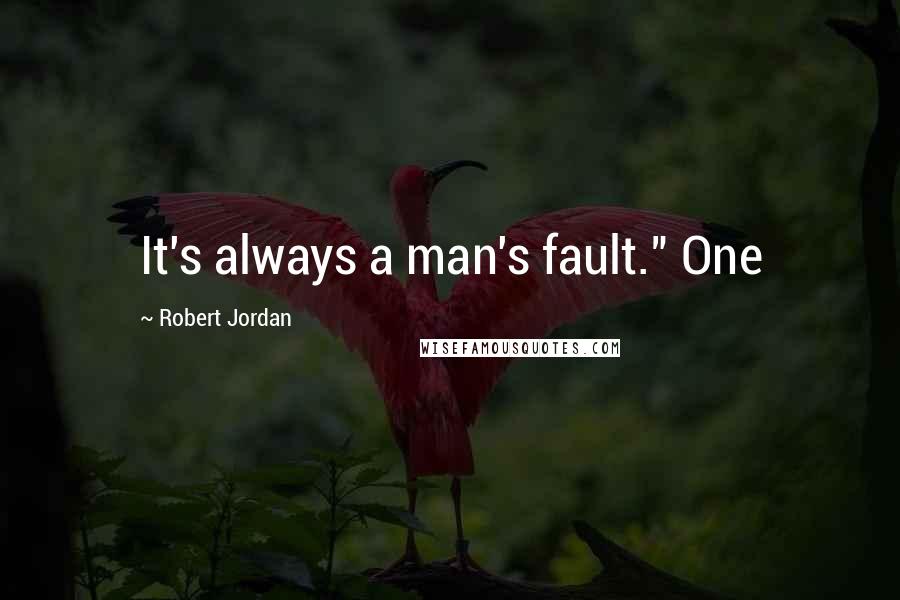 Robert Jordan Quotes: It's always a man's fault." One