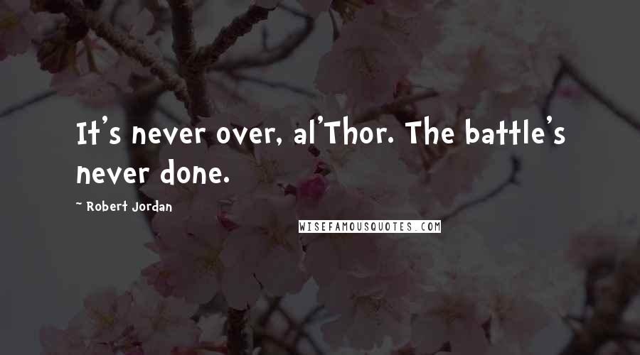 Robert Jordan Quotes: It's never over, al'Thor. The battle's never done.