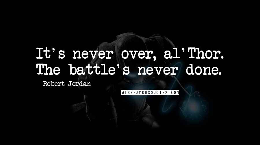 Robert Jordan Quotes: It's never over, al'Thor. The battle's never done.