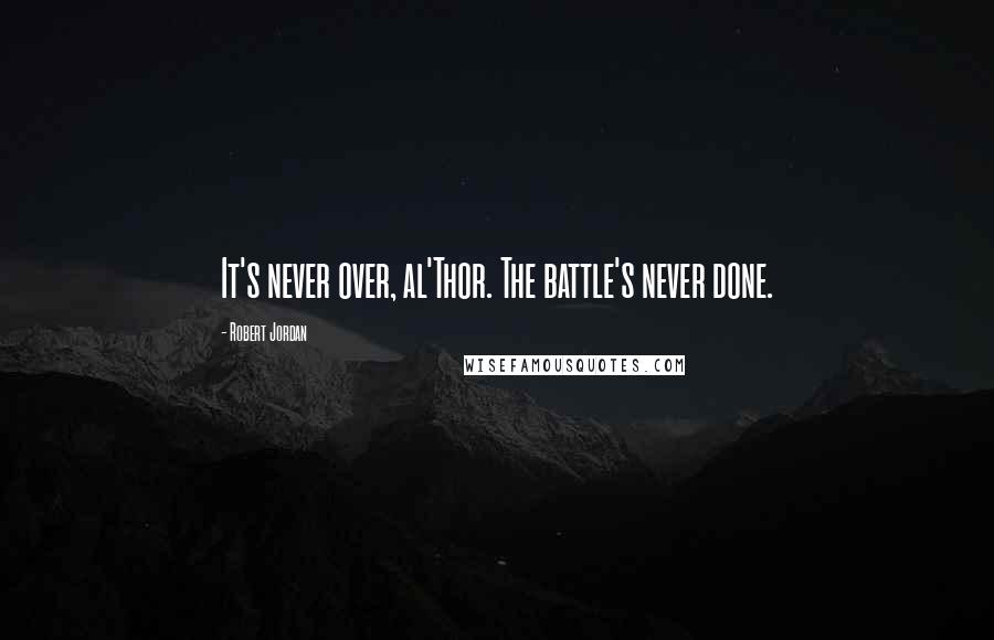 Robert Jordan Quotes: It's never over, al'Thor. The battle's never done.