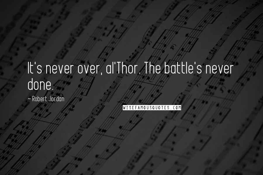 Robert Jordan Quotes: It's never over, al'Thor. The battle's never done.