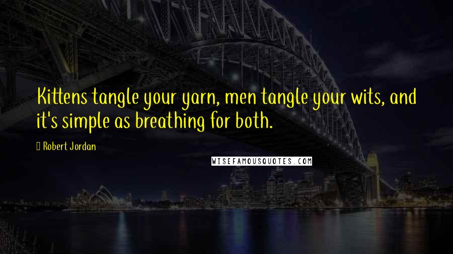 Robert Jordan Quotes: Kittens tangle your yarn, men tangle your wits, and it's simple as breathing for both.