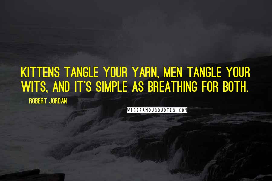 Robert Jordan Quotes: Kittens tangle your yarn, men tangle your wits, and it's simple as breathing for both.