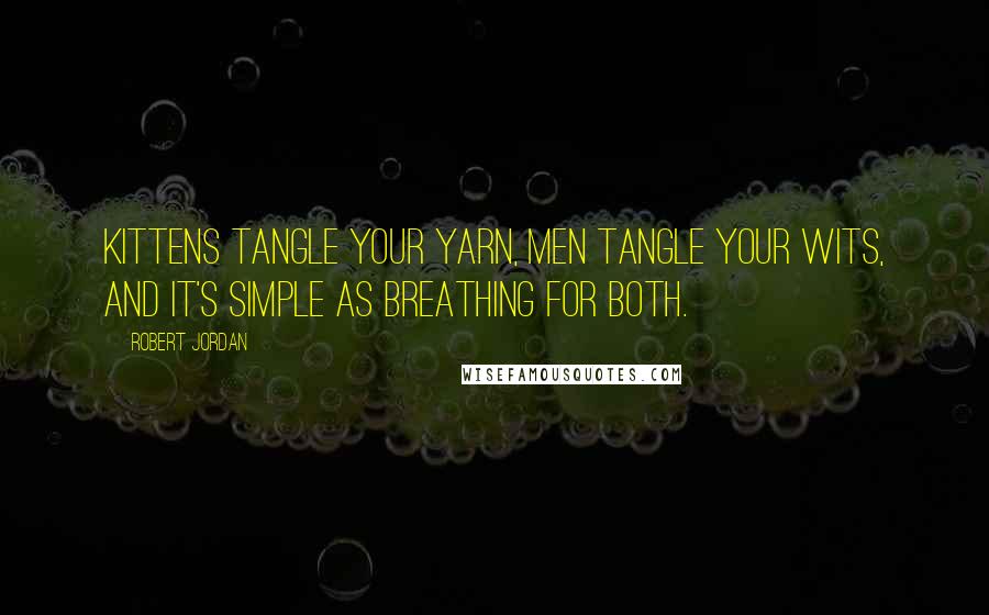 Robert Jordan Quotes: Kittens tangle your yarn, men tangle your wits, and it's simple as breathing for both.