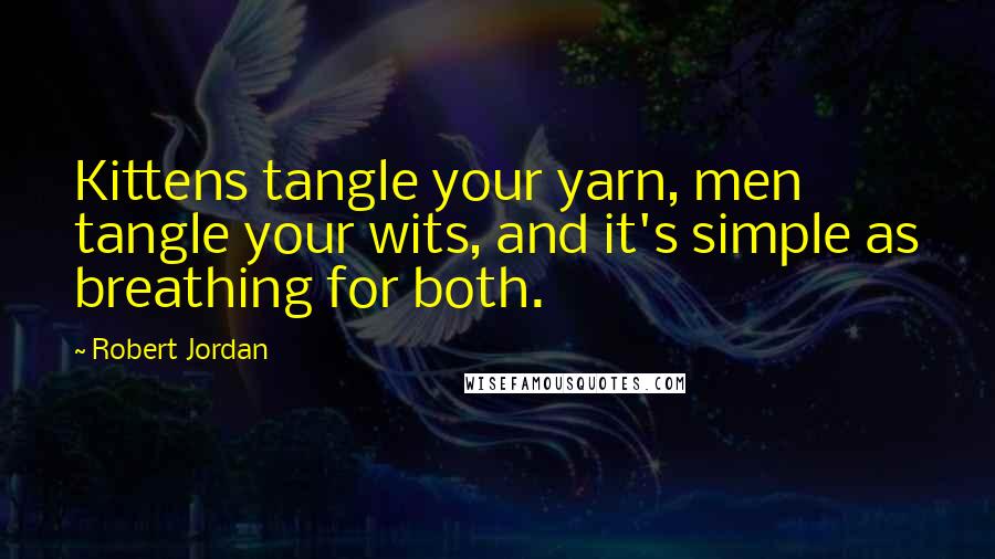 Robert Jordan Quotes: Kittens tangle your yarn, men tangle your wits, and it's simple as breathing for both.