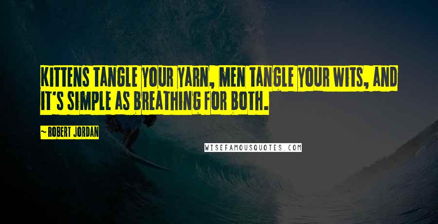 Robert Jordan Quotes: Kittens tangle your yarn, men tangle your wits, and it's simple as breathing for both.