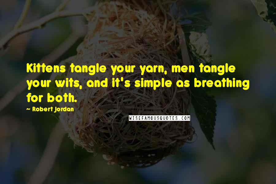 Robert Jordan Quotes: Kittens tangle your yarn, men tangle your wits, and it's simple as breathing for both.