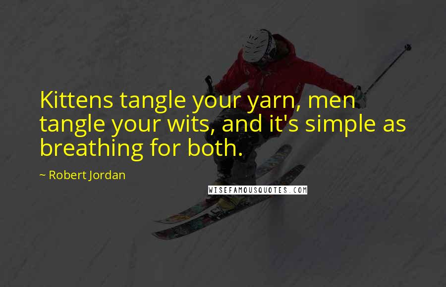 Robert Jordan Quotes: Kittens tangle your yarn, men tangle your wits, and it's simple as breathing for both.