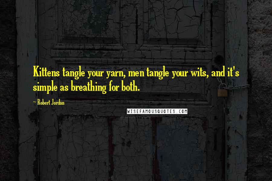 Robert Jordan Quotes: Kittens tangle your yarn, men tangle your wits, and it's simple as breathing for both.