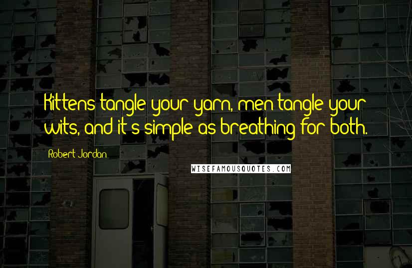 Robert Jordan Quotes: Kittens tangle your yarn, men tangle your wits, and it's simple as breathing for both.