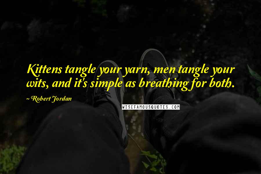 Robert Jordan Quotes: Kittens tangle your yarn, men tangle your wits, and it's simple as breathing for both.