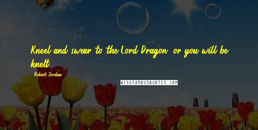 Robert Jordan Quotes: Kneel and swear to the Lord Dragon, or you will be knelt.