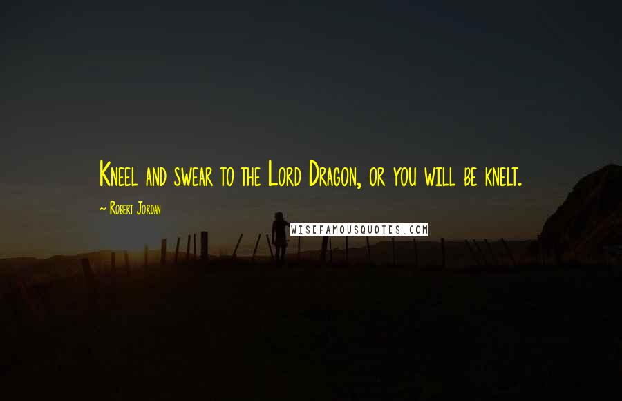 Robert Jordan Quotes: Kneel and swear to the Lord Dragon, or you will be knelt.