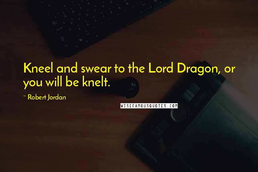 Robert Jordan Quotes: Kneel and swear to the Lord Dragon, or you will be knelt.