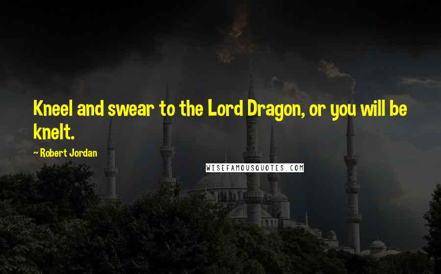 Robert Jordan Quotes: Kneel and swear to the Lord Dragon, or you will be knelt.