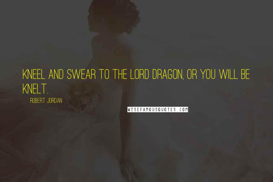 Robert Jordan Quotes: Kneel and swear to the Lord Dragon, or you will be knelt.