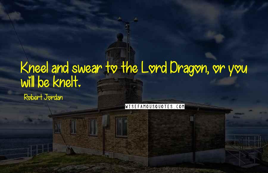 Robert Jordan Quotes: Kneel and swear to the Lord Dragon, or you will be knelt.