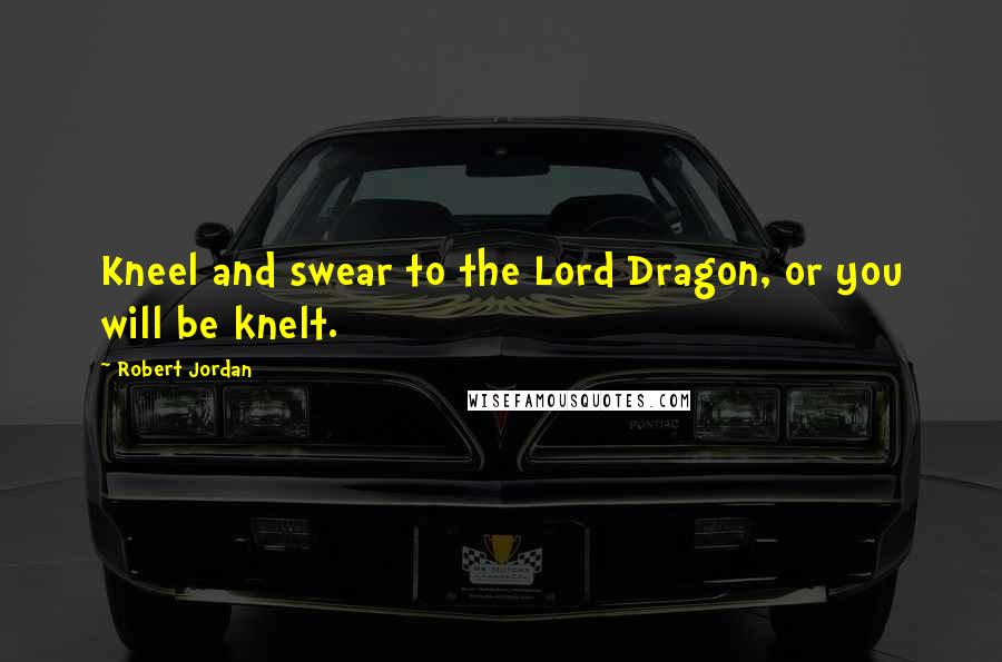 Robert Jordan Quotes: Kneel and swear to the Lord Dragon, or you will be knelt.