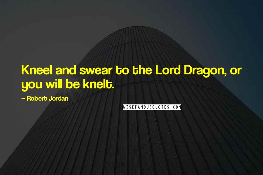 Robert Jordan Quotes: Kneel and swear to the Lord Dragon, or you will be knelt.