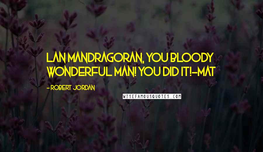 Robert Jordan Quotes: Lan Mandragoran, you bloody wonderful man! You did it!-Mat