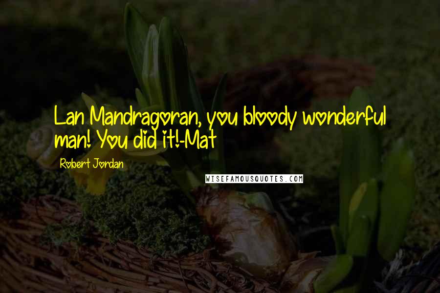 Robert Jordan Quotes: Lan Mandragoran, you bloody wonderful man! You did it!-Mat