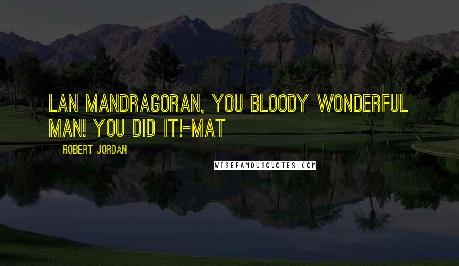 Robert Jordan Quotes: Lan Mandragoran, you bloody wonderful man! You did it!-Mat