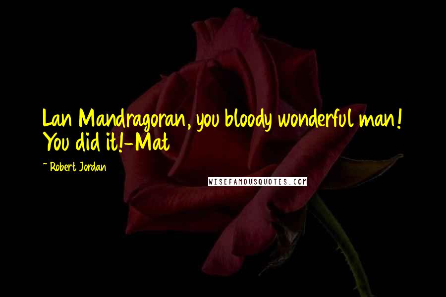 Robert Jordan Quotes: Lan Mandragoran, you bloody wonderful man! You did it!-Mat