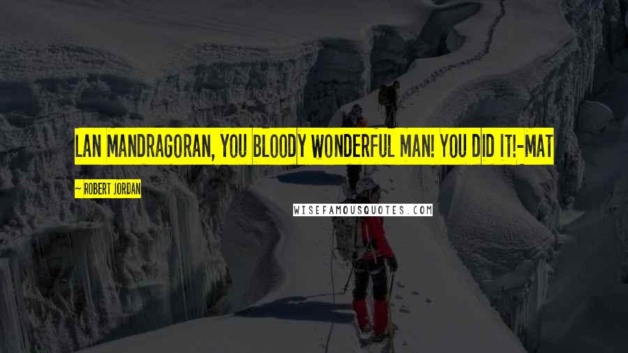 Robert Jordan Quotes: Lan Mandragoran, you bloody wonderful man! You did it!-Mat