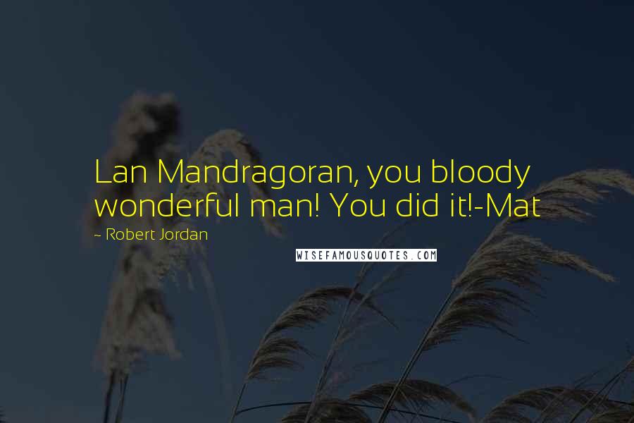 Robert Jordan Quotes: Lan Mandragoran, you bloody wonderful man! You did it!-Mat