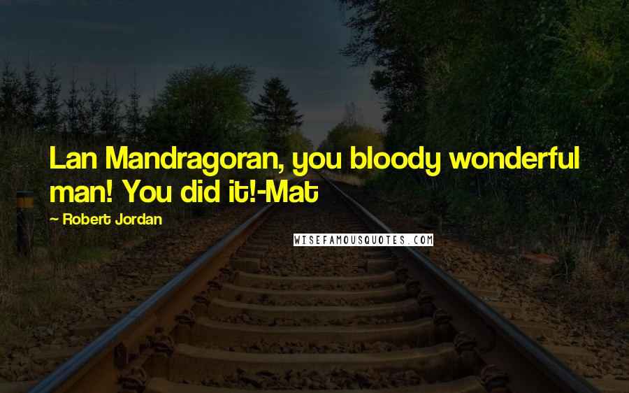 Robert Jordan Quotes: Lan Mandragoran, you bloody wonderful man! You did it!-Mat