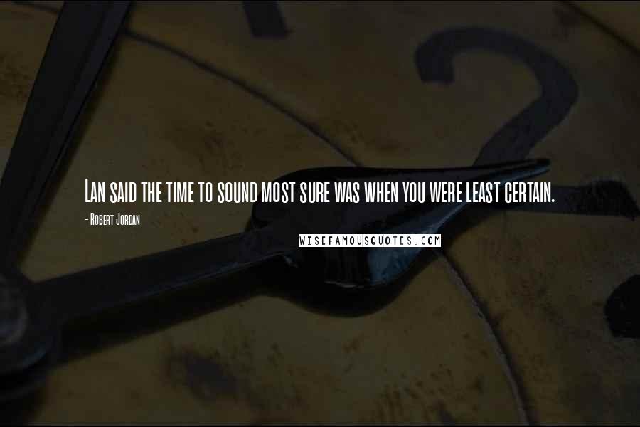 Robert Jordan Quotes: Lan said the time to sound most sure was when you were least certain.