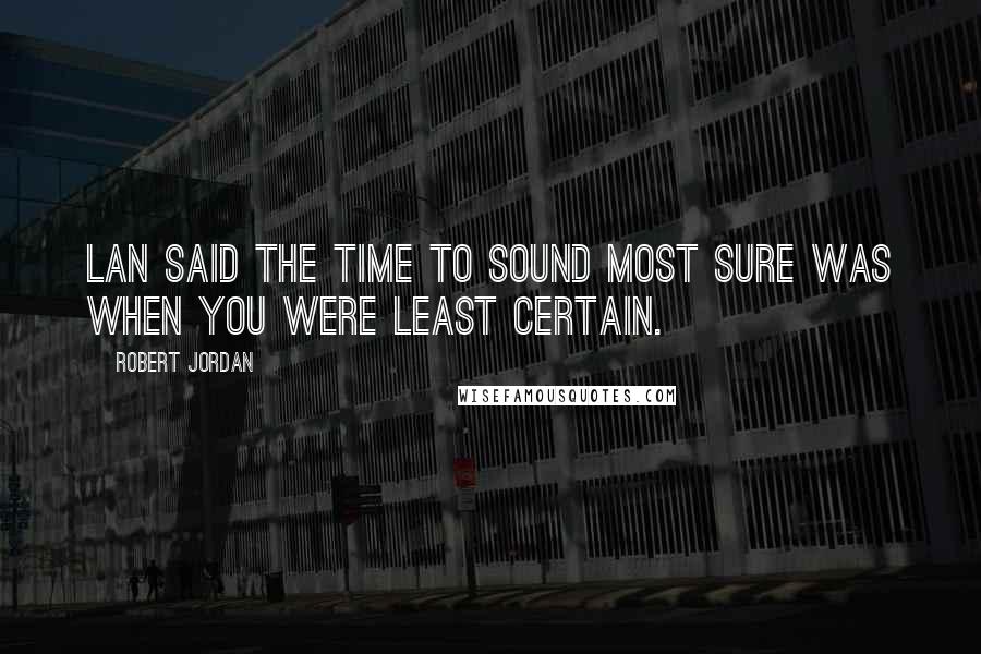 Robert Jordan Quotes: Lan said the time to sound most sure was when you were least certain.