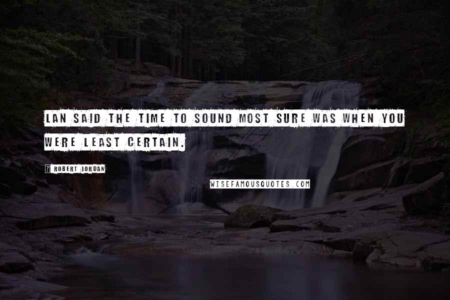 Robert Jordan Quotes: Lan said the time to sound most sure was when you were least certain.