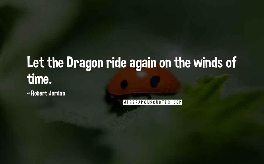 Robert Jordan Quotes: Let the Dragon ride again on the winds of time.