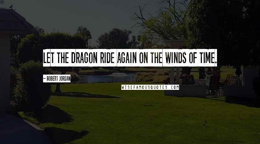 Robert Jordan Quotes: Let the Dragon ride again on the winds of time.