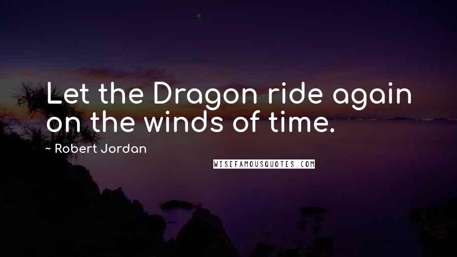 Robert Jordan Quotes: Let the Dragon ride again on the winds of time.