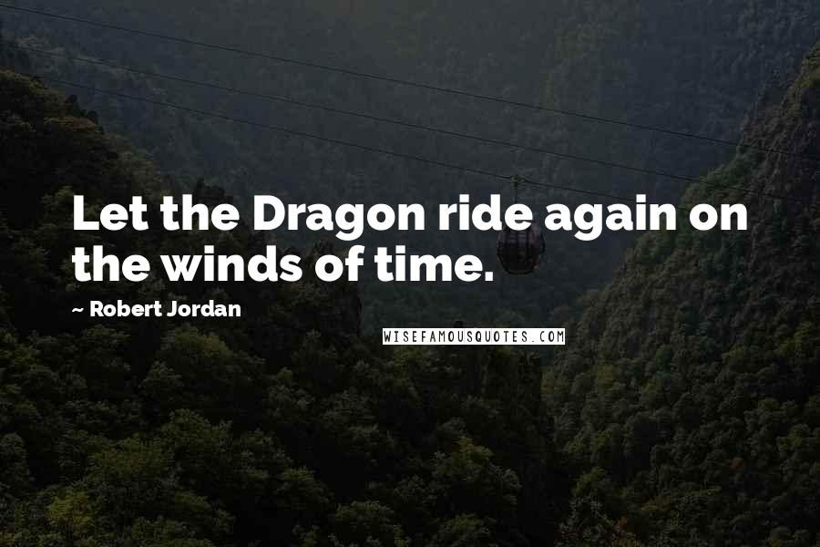 Robert Jordan Quotes: Let the Dragon ride again on the winds of time.