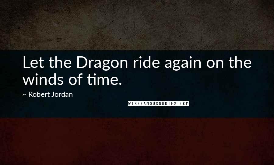 Robert Jordan Quotes: Let the Dragon ride again on the winds of time.