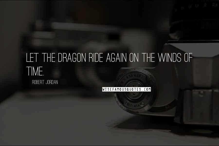 Robert Jordan Quotes: Let the Dragon ride again on the winds of time.