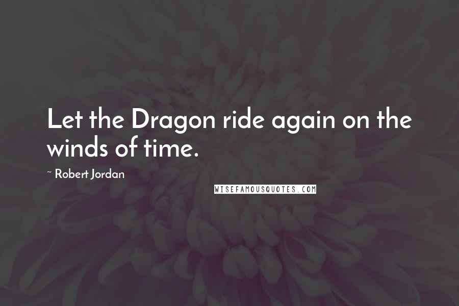 Robert Jordan Quotes: Let the Dragon ride again on the winds of time.