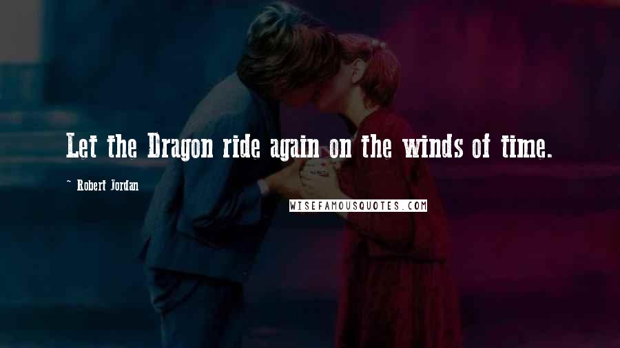 Robert Jordan Quotes: Let the Dragon ride again on the winds of time.