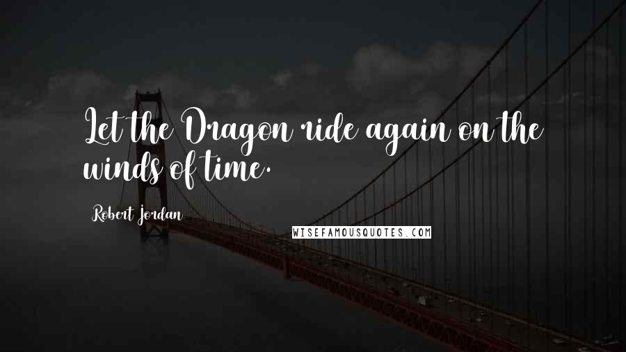 Robert Jordan Quotes: Let the Dragon ride again on the winds of time.