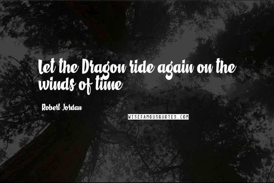 Robert Jordan Quotes: Let the Dragon ride again on the winds of time.