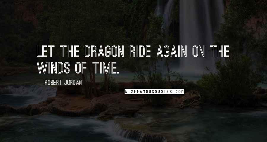 Robert Jordan Quotes: Let the Dragon ride again on the winds of time.