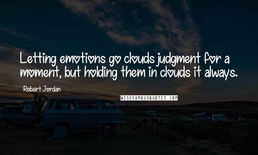Robert Jordan Quotes: Letting emotions go clouds judgment for a moment, but holding them in clouds it always.