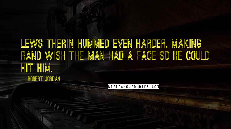 Robert Jordan Quotes: Lews Therin hummed even harder, making Rand wish the man had a face so he could hit him.