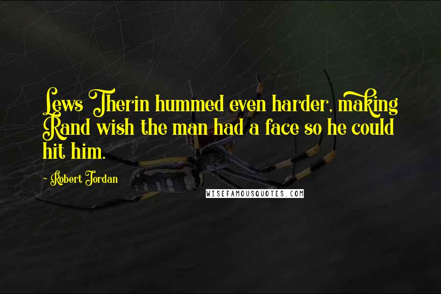 Robert Jordan Quotes: Lews Therin hummed even harder, making Rand wish the man had a face so he could hit him.