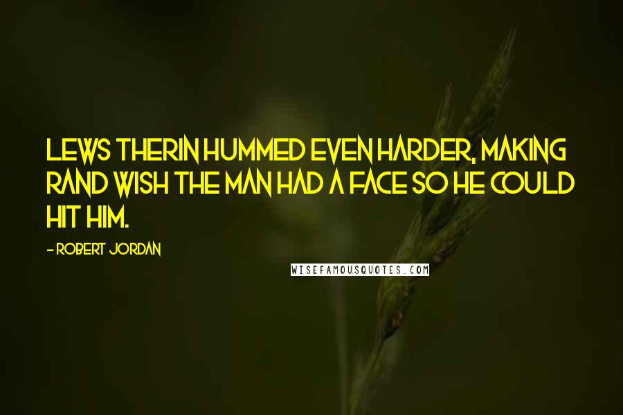 Robert Jordan Quotes: Lews Therin hummed even harder, making Rand wish the man had a face so he could hit him.