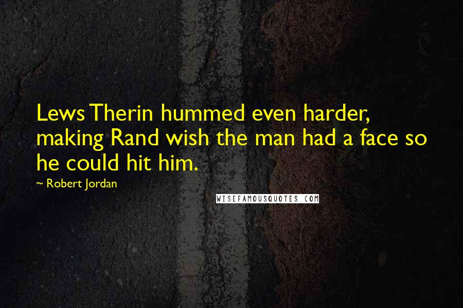 Robert Jordan Quotes: Lews Therin hummed even harder, making Rand wish the man had a face so he could hit him.