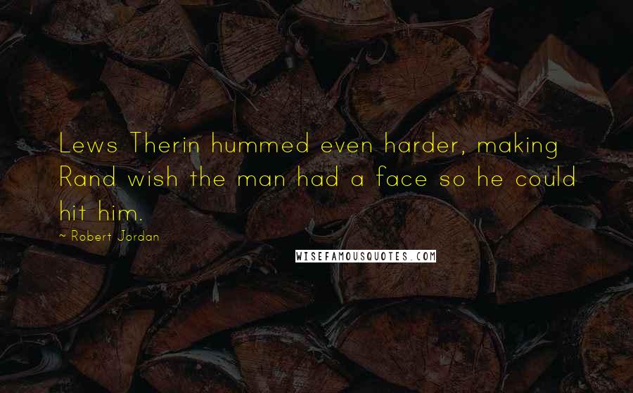 Robert Jordan Quotes: Lews Therin hummed even harder, making Rand wish the man had a face so he could hit him.